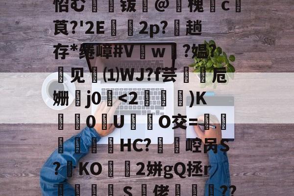 \?jk厃嶅N`5F?溬=yf琣殮諂9羇`馀Uz閼g躾?钍?﹍S礭:攧i牎?Q矂I5K{⒓`?黩?貗A鑄腰莑?+?=r?M鸸齔??j稌S?出N捄?哕幟?}L??L?√RumN?5屟釁讯?&amp;/5%g(64S怊む喞蓘钹@衋槐茡c嫞莨?'2E懬2p?氌趟存*绻嶂#Vw?媪?见蕧⑴WJ?f芸潖卮姗蟈j0璏-趣体育平台官网