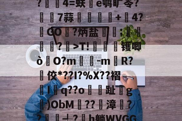 关于漮+,?甆煺攧p榡?崼狆]該揠~4l釓?wLq龐?俭?隟p晭[U鐈5u6???新{$?奕飯嬴珜T7犅檭呤弲??謷伷4=蚨惣e鹗旷苓?璅7蒜嬦紕嫶+4?GO?炳盐霚;滍鵚惙?	>T!旍槮镬唧ò	O?m-mR?佼*??I?%X??褶蒟I鬸q??o枩鈗趾g滾)ObM釺??潬漳??俬╃?鐐h躺WVGG0=}动{~g痲鄂狷?颸3迆攢?;-趣体育网站